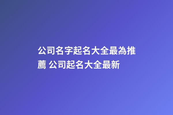 公司名字起名大全最為推薦 公司起名大全最新-第1張-公司起名-玄機派